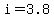 i=3.8