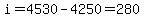 i=4530-4250=280