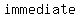 immediate