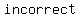 incorrect
