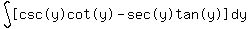 int%28+%22%5Bcsc%28y%29cot%28y%29%22-%22sec%28y%29tan%28y%29%5D%22%2C+dy+%29