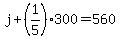 j%2B%281%2F5%29300=560