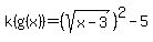 k%28g%28x%29%29=%28sqrt%28x-3%29%29%5E2-5