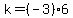 k=%28-3%29%2A6
