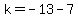k=-13-7