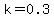 k=0.3