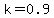 k=0.9