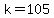 k=105