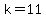 k=11