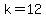 k=12