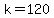k=120
