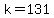 k=131