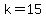 k=15
