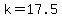 k=17.5