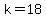 k=18