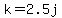 k=2.5j