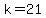 k=21
