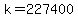 k=227400