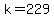 k=229
