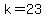 k=23