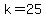 k=25
