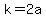 k=2a