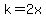 k=2x