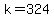 k=324