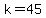 k=45