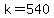 k=540