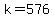 k=576