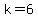 k=6