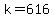 k=616