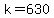 k=630