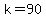 k=90