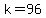 k=96