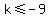 k+%3C=+-9