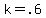 k+=+.6