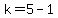 k+=+5+-+1