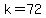 k+=72