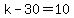 k-30=10