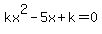 kx%5E2+-+5x+%2B+k+=+0