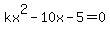kx%5E2-10x-5=0