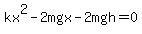 kx%5E2-2mgx-2mgh=0