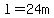 l=24m