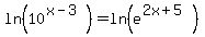 ln%2810%5E%28x-3%29%29=+ln%28e%5E%282x%2B5%29%29