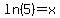 ln%285%29=x