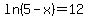 ln%285-x%29+=+12