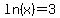 ln%28x%29=3