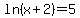 ln%28x%2B2%29+=+5